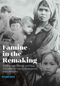 Famine in the Remaking Food System Change and Mass Starvation in Hawaii, Madagascar, and Cambodia【電子書籍】[ Stian Rice ]