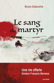 Le sang du martyr Une vie offerte, Sim?on Fran?ois Berneux【電子書籍】[ P?re Bruno Delaroche ]