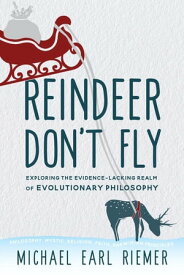 Reindeer Don't Fly Exploring the Evidence-Lacking Realm of Evolutionary Philosophy【電子書籍】[ Michael Earl Riemer ]