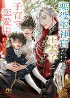 悪役聖神官だけど王太子と子育て恋愛中 【電子限定おまけ付き＆イラスト収録】【電子書籍】[ 松幸かほ ]