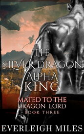The Silver Dragon Alpha King【電子書籍】[ Everleigh Miles ]