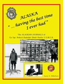 Alaska “...Having the Best Time I Ever Had” The Alaska Journals of Gy Sgt. Robert Rudolph (Bob) Huttle U.S.M.C.R?【電子書籍】[ Larry S. Mikelsen ]