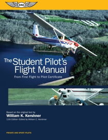 The Student Pilot's Flight Manual From First Flight to Pilot Certificate【電子書籍】[ William K. Kershner ]