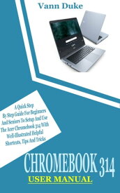 CHROMEBOOK 314 USER MANUAL A Quick Step By Step Guide For Beginners And Seniors To Setup And Use The Acer Chromebook 314 With Well-Illustrated Helpful Shortcuts, Tips And Tricks【電子書籍】[ VANN DUKE ]