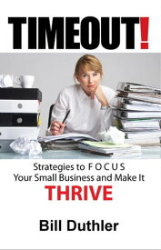 TIMEOUT!: Strategies to FOCUS your Small Business and make it Thrive【電子書籍】[ Bill Duthler ]