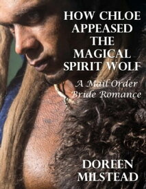 How Chloe Appeased the Magical Spirit Wolf: A Mail Order Bride Romance【電子書籍】[ Doreen Milstead ]