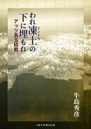 われ凍土（ツンドラ）の下に埋もれ アッツ島玉砕戦