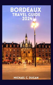 BORDEAUX TRAVEL GUIDE 2024 Discover Bordeaux, Journey With 2024 Travel Guide. Unlock Local Secrets, Savor Wine Delights, And Navigate Effortlessly Through This Enchanting Southwest France Destination【電子書籍】[ MICHAEL C. DUGAN ]