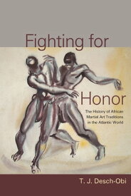 Fighting for Honor The History of African Martial Arts in the Atlantic World【電子書籍】[ T. J. Desch-Obi ]