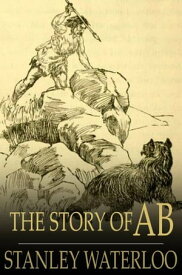 The Story of Ab A Tale of the Time of the Cave Man【電子書籍】[ Stanley Waterloo ]