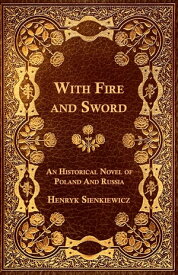 With Fire and Sword - An Historical Novel of Poland and Russia【電子書籍】[ Henryk Sienkiewicz ]