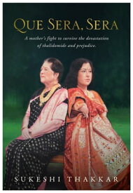 Que Sera, Sera A mother's fight to survive the devastation of thalidomide and prejudice【電子書籍】[ Sukeshi Thakkar ]