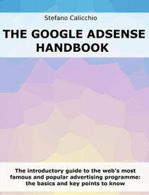 The Google Adsense Handbook The introductory guide to the web's most famous and popular advertising programme: the basics and key points to know【電子書籍】[ Stefano Calicchio ]