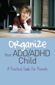 Organize Your ADD/ADHD Child A Practical Guide for Parents【電子書籍】[ Cheryl Carter ]