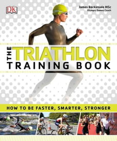 The Triathlon Training Book How to be Faster, Smarter, Stronger【電子書籍】[ James Beckinsale ]