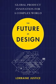 The Future of Design Global Product Innovation for a Complex World【電子書籍】[ Lorraine Justice ]