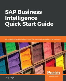 SAP Business Intelligence Quick Start Guide Actionable business insights from the SAP BusinessObjects BI platform【電子書籍】[ Vinay Singh ]