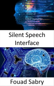 Silent Speech Interface Fundamentals and Applications【電子書籍】[ Fouad Sabry ]