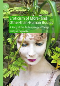 Eroticism of More- and Other-than-Human Bodies A Study of the Anthropology of Things【電子書籍】[ Gra?yna Gajewska ]
