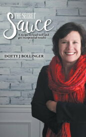 The Secret Sauce A Recipe To Lead Well And Get Exceptional Results【電子書籍】[ Dotty J Bollinger ]
