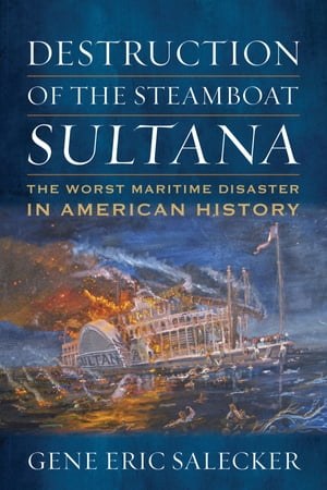 Destruction of the Steamboat Sultana The Worst Maritime Disaster in American History【電子書籍】[ Gene Eric Salecker ]