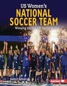 US Women's National Soccer Team Winning On and Off the Field【電子書籍】[ Heather E. Schwartz ]