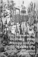 The Werewolf of Bedburg: Peter Stumpp and the Making of a Monster