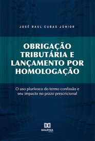 Obriga??o tribut?ria e lan?amento por homologa??o o uso plur?voco do termo confiss?o e seu impacto no prazo prescricional【電子書籍】[ Jos? Raul Cubas J?nior ]