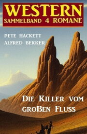 Die Killer vom gro?en Fluss: Western Sammelband 4 Romane【電子書籍】[ Alfred Bekker ]