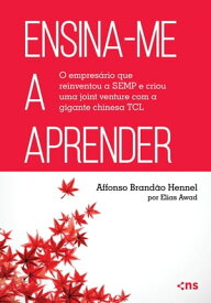 Ensina-me a Aprender O empres?rio que reinventou a SEMP e criou uma joint venture com a gigante chinesa TCL【電子書籍】[ Elias Awad ]