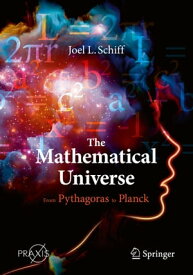 The Mathematical Universe From Pythagoras to Planck【電子書籍】[ Joel L. Schiff ]