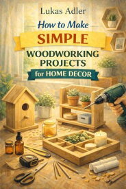 How to make simple woodworking projects for home decor【電子書籍】[ Lukas Adler ]