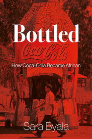 Bottled How Coca-Cola Became African【電子書籍】[ Sara Byala ]