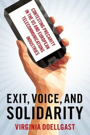 Exit, Voice, and Solidarity Contesting Precarity in the US and European Telecommunications Industries【電子書籍】[ Virginia Doellgast ]