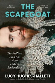 The Scapegoat: The Brilliant Brief Life of the Duke of Buckingham【電子書籍】[ Lucy Hughes-Hallett ]