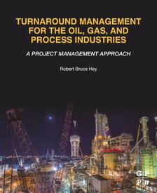 Turnaround Management for the Oil, Gas, and Process Industries A Project Management Approach【電子書籍】[ Robert Bruce Hey ]