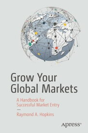 Grow Your Global Markets A Handbook for Successful Market Entry【電子書籍】[ Raymond A. Hopkins ]