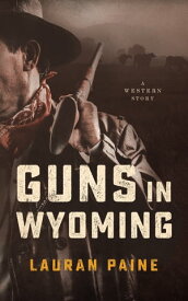 Guns in Wyoming A Western Story【電子書籍】[ Lauran Paine ]