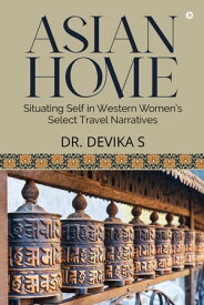 Asian Home: Situating Self in Western Women’s Select Travel Narratives【電子書籍】[ Dr. Devika S ]