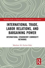 International Trade, Labor Relations, and Bargaining Power International Strawberry Commodity Networks【電子書籍】[ Matthew M. Fischer-Daly ]