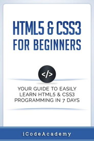HTML5 & CSS3 For Beginners: Your Guide To Easily Learn HTML5 & CSS3 Programming in 7 Days【電子書籍】[ I Code Academy ]