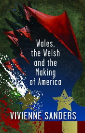Wales, the Welsh and the Making of America【電子書籍】[ Vivienne Sanders ]