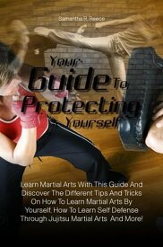 Your Guide To Protecting Yourself Learn Martial Arts With This Guide And Discover The Different Tips And Tricks On How To Learn Martial Arts By Yourself, How To Learn Self Defense Through Jujitsu Martial Arts And More!【電子書籍】