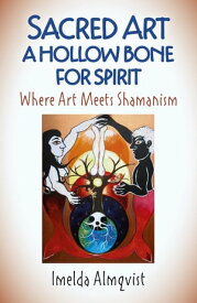 Sacred Art - A Hollow Bone for Spirit Where Art Meets Shamanism【電子書籍】[ Imelda Almqvist ]