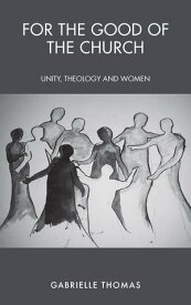 For the Good of the Church Unity, Theology and Women【電子書籍】[ Thomas ]