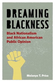 Dreaming Blackness Black Nationalism and African American Public Opinion【電子書籍】[ Melanye T. Price ]