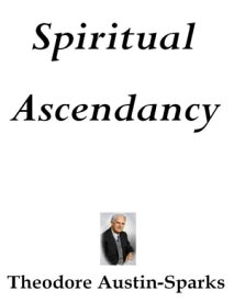 Spiritual Ascendancy【電子書籍】[ Theodore Austin-Sparks ]