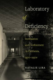 Laboratory of Deficiency Sterilization and Confinement in California, 1900?1950s【電子書籍】[ Natalie Lira ]