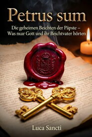 Petrus sum Die geheimen Beichten der P?pste ? Was nur Gott und ihr Beichtvater h?rten【電子書籍】[ Luca Sancti ]