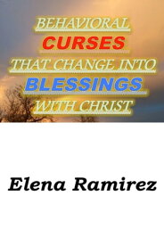 Behavioral Curses That Change Into Blessings With Christ【電子書籍】[ Elena Ramirez ]